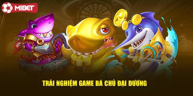 Trải Nghiệm Game Bá Chủ Đại Dương