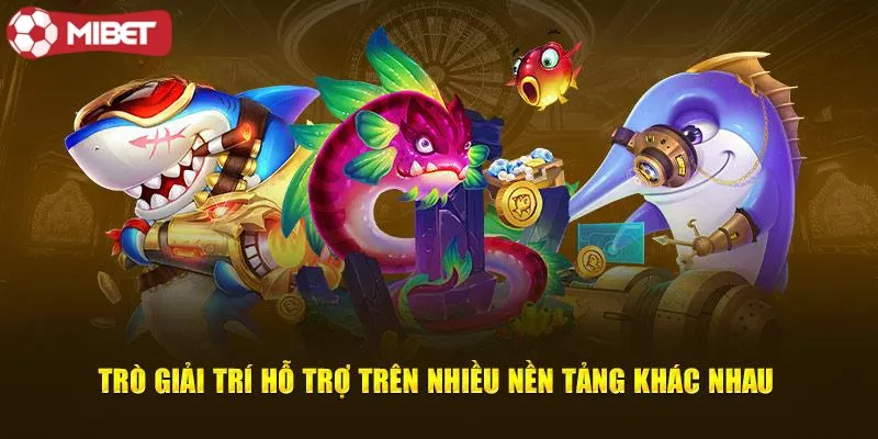 Trò Giải Trí Hỗ Trợ Trên Nhiều Nền Tảng Khác Nhau